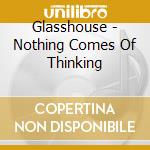 Glasshouse - Nothing Comes Of Thinking cd