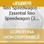 Reo Speedwagon - Essential Reo Speedwagon (2 Cd) cd musicale di Reo Speedwagon