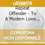 Repeat Offender - To A Modern Love () cd