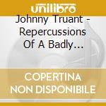 Johnny Truant - Repercussions Of A Badly Plann cd