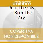 Burn The City - Burn The City cd