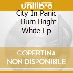 City In Panic - Burn Bright White Ep