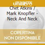 Chet Atkins / Mark Knopfler - Neck And Neck cd musicale di Chet Atkins / Mark Knopfler