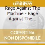 Rage Against The Machine - Rage Against The Machine cd musicale di Rage Against The Machine