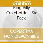 King Billy Cokebottle - Six Pack cd musicale di King Billy Cokebottle