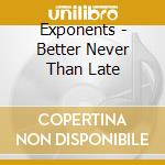 Exponents - Better Never Than Late cd