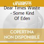 Dear Times Waste - Some Kind Of Eden cd