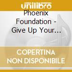 Phoenix Foundation - Give Up Your Dreams cd musicale di Phoenix Foundation