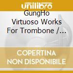 GungHo Virtuoso Works For Trombone / Various cd musicale di Bremner, David
