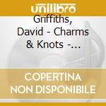 Griffiths, David - Charms & Knots - Songs cd musicale di Griffiths, David