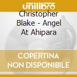Christopher Blake - Angel At Ahipara cd musicale di Blake, Christopher