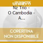 Nz Trio - O Cambodia - A Collaboration With Cambodian Folk Musicians cd musicale di Nz Trio