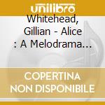 Whitehead, Gillian - Alice : A Melodrama - New Zealand So - Marc Taddel cd musicale di Whitehead, Gillian