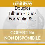Douglas Lilburn - Duos For Violin & Piano - Cormack & Houstoun cd musicale di Lilburn, Douglas