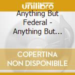 Anything But Federal - Anything But Federal cd