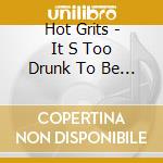 Hot Grits - It S Too Drunk To Be This Earl cd