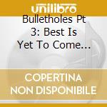 Bulletholes Pt 3: Best Is Yet To Come / Various - Bulletholes Pt 3: Best Is Yet To Come / Various cd