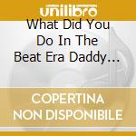 What Did You Do In The Beat Era Daddy / Various cd