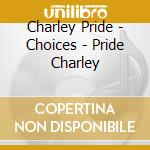 Charley Pride - Choices - Pride Charley cd musicale di Charley Pride