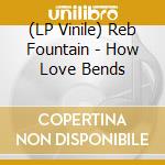 (LP Vinile) Reb Fountain - How Love Bends vinile