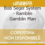 Bob Seger System - Ramblin Gamblin Man cd