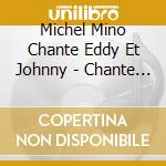 Michel Mino Chante Eddy Et Johnny - Chante Eddy Et Johnny cd