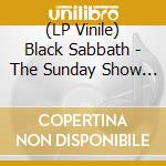 (LP Vinile) Black Sabbath - The Sunday Show (Live Radio Broadcast) vinile