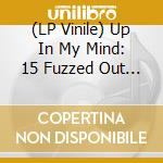 (LP Vinile) Up In My Mind: 15 Fuzzed Out Acid Tabs From The Lysergic Sixties / Various vinile