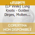 (LP Vinile) Lung Knots - Golden Dirges, Molten Larynges vinile
