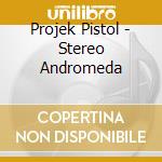 Projek Pistol - Stereo Andromeda cd