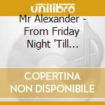 Mr Alexander - From Friday Night 'Till Monday Mornin' (11 + 1 Trax) cd musicale di Mr Alexander