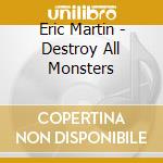 Eric Martin - Destroy All Monsters cd musicale di Eric Martin