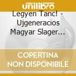 Legyen Tanc! - Ujgeneracios Magyar Slager Mix cd