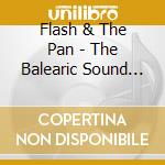 Flash & The Pan - The Balearic Sound Of cd musicale di Flash & The Pan