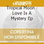 Tropical Moon - Love Is A Mystery Ep cd