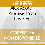 Alex Agore - Promised You Love Ep cd musicale di Alex Agore