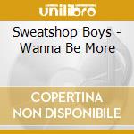Sweatshop Boys - Wanna Be More cd musicale di Sweatshop Boys