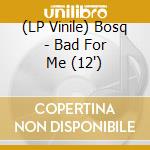 (LP Vinile) Bosq - Bad For Me (12') vinile