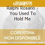 Ralphi Rosario - You Used To Hold Me cd