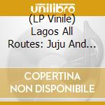 (LP Vinile) Lagos All Routes: Juju And Highlife. Apala And Fuji lp vinile