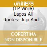 (LP Vinile) Lagos All Routes: Juju And Highlife. Apala And Fuji vinile