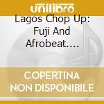 Lagos Chop Up: Fuji And Afrobeat. Highlife And Juju cd
