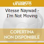 Vitesse Naywad - I'm Not Moving cd musicale di Vitesse Naywad