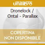 Dronelock / Ontal - Parallax cd musicale di Dronelock / Ontal