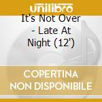 It's Not Over - Late At Night (12') cd
