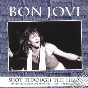 Bon Jovi - Shot Through The Heart Live In ClevelandOhMarch 17th 1984 Fm Broadcast cd musicale di Bon Jovi