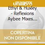 Ethyl & Huxley - Reflexions Aybee Mixes Repress cd