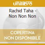 Rachid Taha - Non Non Non cd musicale di Rachid Taha
