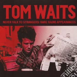Tom Waits - Never Talk To Strangers: Rare Radio Appearances cd musicale di Tom Waits