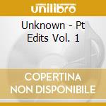 Unknown - Pt Edits Vol. 1 cd musicale di Unknown